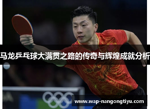 马龙乒乓球大满贯之路的传奇与辉煌成就分析