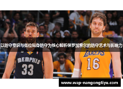 以防守意识与低位贴身防守为核心解析保罗加索尔的防守艺术与影响力