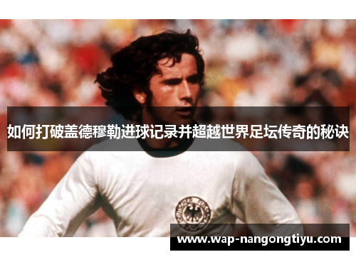 如何打破盖德穆勒进球记录并超越世界足坛传奇的秘诀