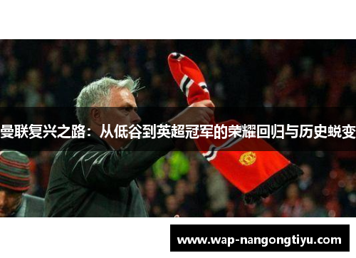 曼联复兴之路：从低谷到英超冠军的荣耀回归与历史蜕变