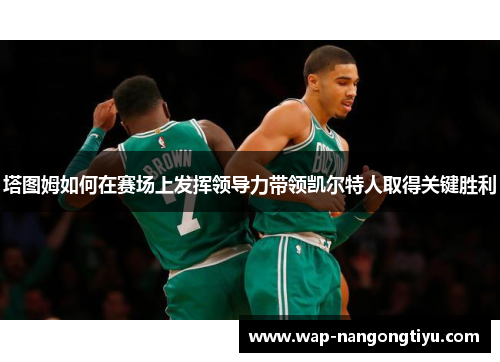 塔图姆如何在赛场上发挥领导力带领凯尔特人取得关键胜利