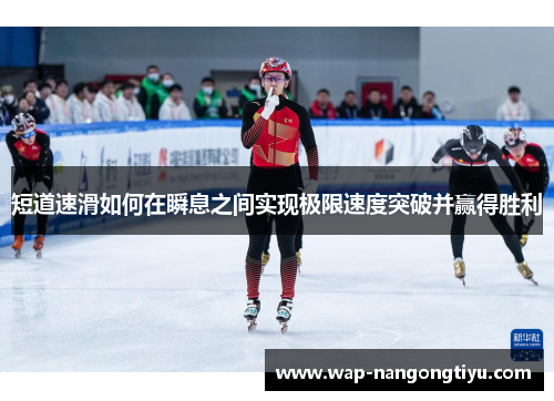 短道速滑如何在瞬息之间实现极限速度突破并赢得胜利