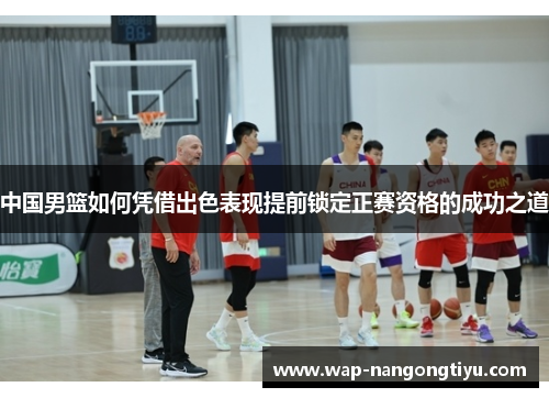 中国男篮如何凭借出色表现提前锁定正赛资格的成功之道