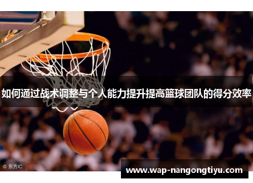 如何通过战术调整与个人能力提升提高篮球团队的得分效率