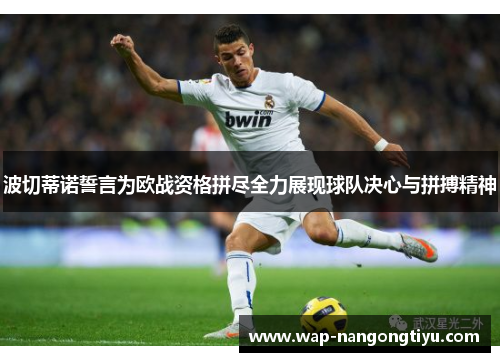波切蒂诺誓言为欧战资格拼尽全力展现球队决心与拼搏精神
