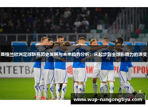 英格兰欧洲足球联赛历史发展与未来趋势分析：从起步到全球影响力的演变