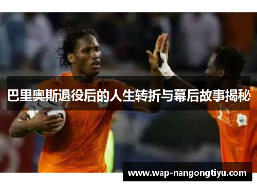 巴里奥斯退役后的人生转折与幕后故事揭秘