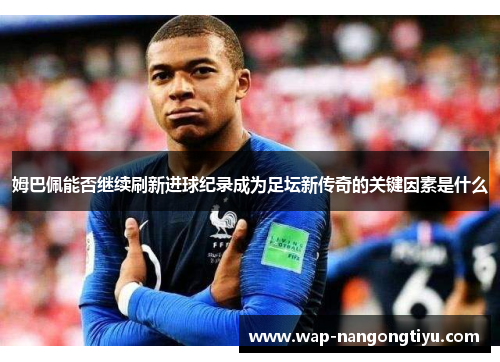 姆巴佩能否继续刷新进球纪录成为足坛新传奇的关键因素是什么