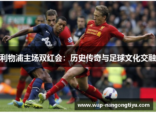 利物浦主场双红会：历史传奇与足球文化交融