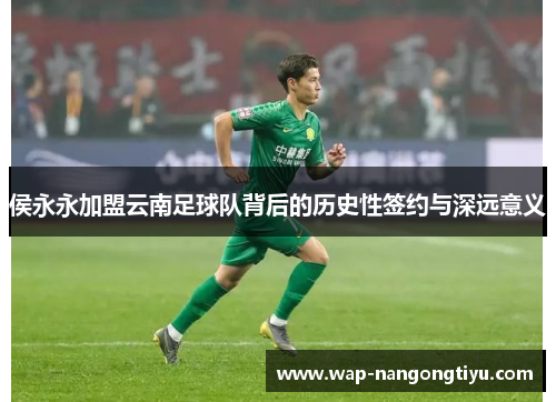 侯永永加盟云南足球队背后的历史性签约与深远意义
