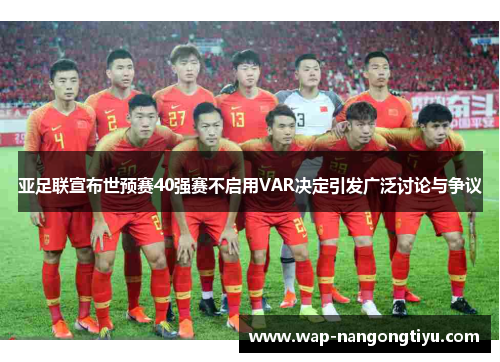 亚足联宣布世预赛40强赛不启用VAR决定引发广泛讨论与争议