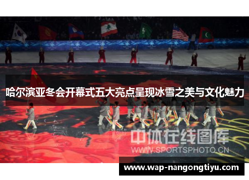 哈尔滨亚冬会开幕式五大亮点呈现冰雪之美与文化魅力