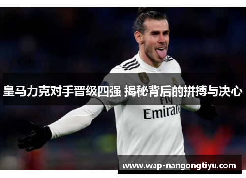 皇马力克对手晋级四强 揭秘背后的拼搏与决心