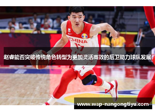 赵睿能否突破传统角色转型为更加灵活高效的后卫助力球队发展