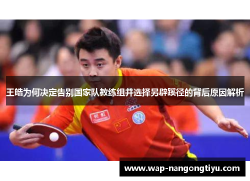 王皓为何决定告别国家队教练组并选择另辟蹊径的背后原因解析
